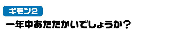 疑問２　一年中あたたかいでしょうか？