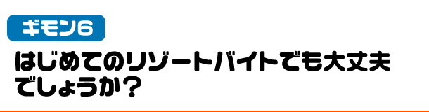 疑問はじめてのリゾートバイトでも大丈夫でしょうか？